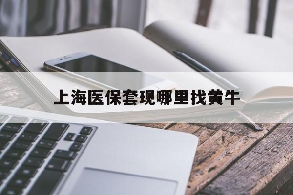台州最新上海医保套现哪里找黄牛方法分析(最方便真实的台州上海医保套现电话方法)