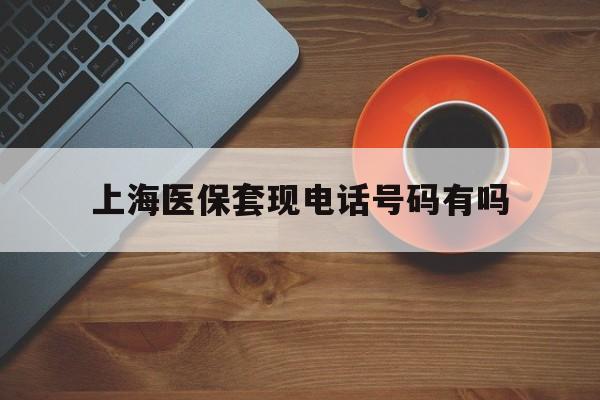台州最新上海医保套现电话号码有吗方法分析(最方便真实的台州上海医保卡能套现的地方吗电话方法)