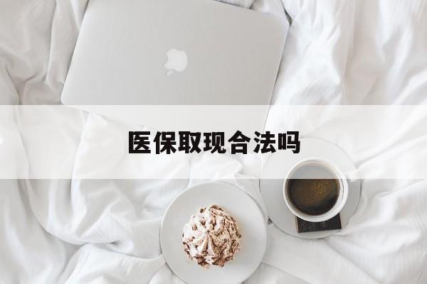 台州最新医保取现合法吗方法分析(最方便真实的台州医保取现合法吗知乎方法)