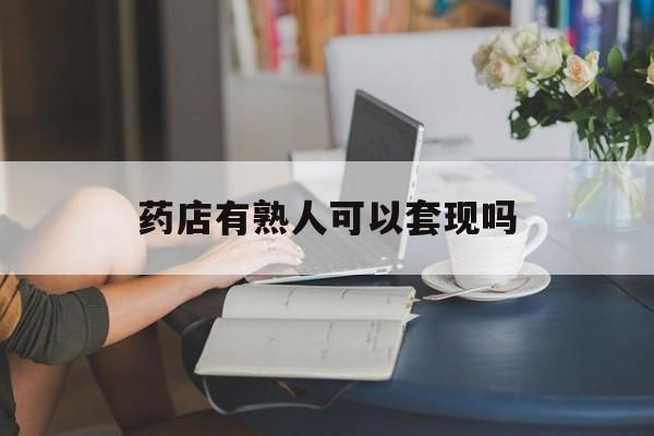 台州最新药店有熟人可以套现吗方法分析(最方便真实的台州药店有熟人可以套现吗现在方法)