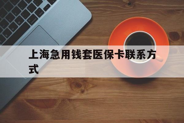 台州最新上海急用钱套医保卡联系方式方法分析(最方便真实的台州上海医保卡能套现的地方吗电话方法)
