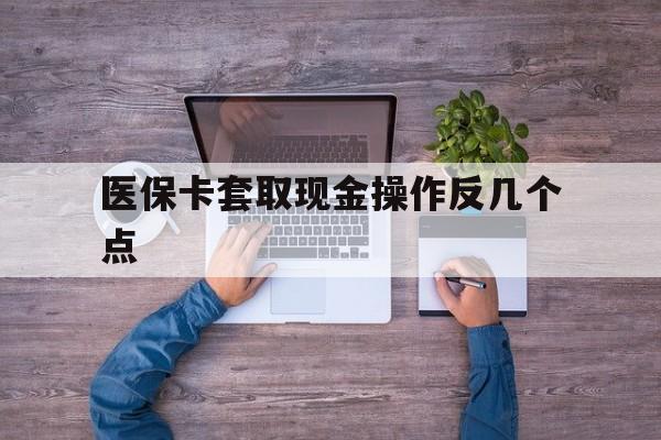 台州最新医保卡套取现金操作反几个点方法分析(最方便真实的台州医保卡套取现金对个人什么影响方法)
