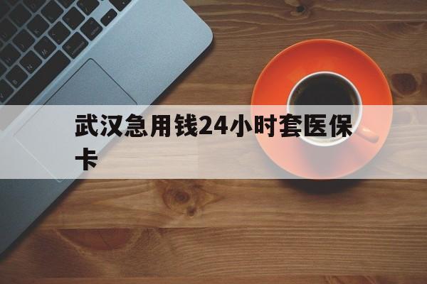 台州最新武汉急用钱24小时套医保卡方法分析(最方便真实的台州急用钱24小时套医保中介方法)