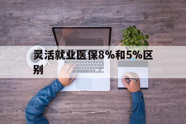 台州最新灵活就业医保8%和5%区别方法分析(最方便真实的台州个人灵活就业社保医疗5%和10%的区别方法)