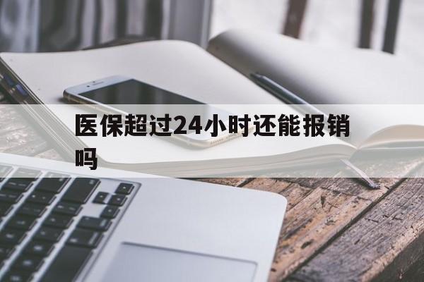 台州最新医保超过24小时还能报销吗方法分析(最方便真实的台州住院医保超过24小时方法)