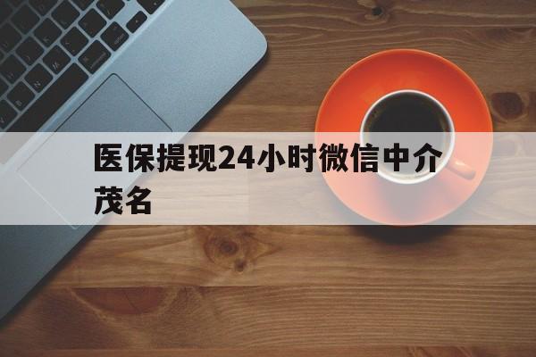 台州医保提现24小时微信中介茂名的简单介绍