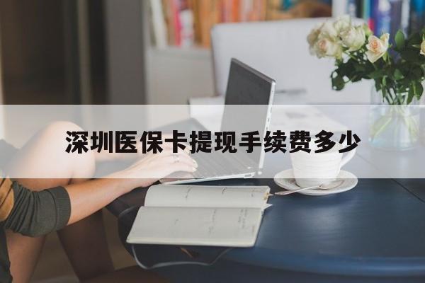 台州最新深圳医保卡提现手续费多少方法分析(最方便真实的台州深圳医保卡提现龙华吧方法)