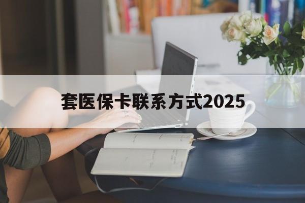台州最新套医保卡联系方式2025方法分析(最方便真实的台州谁能帮我套医保卡方法)
