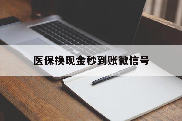 台州最新医保换现金秒到账微信号方法分析(最方便真实的台州医保换现金秒到账微信号是真的吗方法)